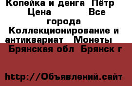Копейка и денга. Пётр 1 › Цена ­ 1 500 - Все города Коллекционирование и антиквариат » Монеты   . Брянская обл.,Брянск г.